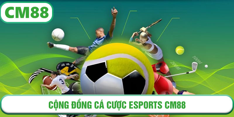 Cộng đồng cá cược eSports CM88 sôi động với hàng ngàn trận đấu mỗi ngày